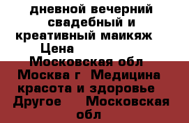 дневной,вечерний,свадебный и креативный маикяж. › Цена ­ 1500-2500 - Московская обл., Москва г. Медицина, красота и здоровье » Другое   . Московская обл.